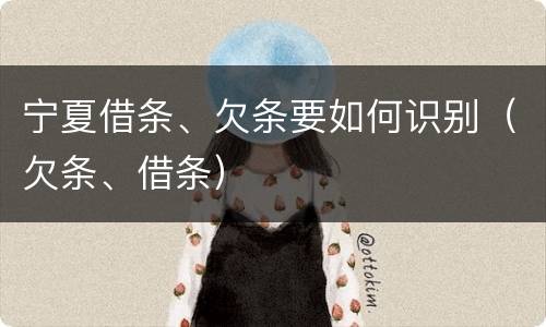 宁夏借条、欠条要如何识别（欠条、借条）