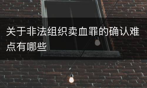 关于非法组织卖血罪的确认难点有哪些