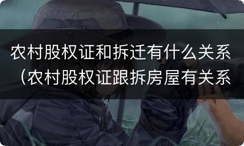农村股权证和拆迁有什么关系（农村股权证跟拆房屋有关系吗）