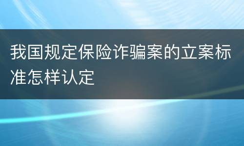 我国规定保险诈骗案的立案标准怎样认定