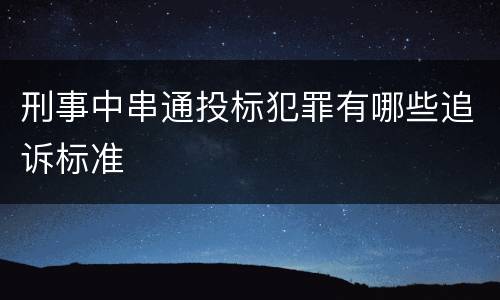刑事中串通投标犯罪有哪些追诉标准