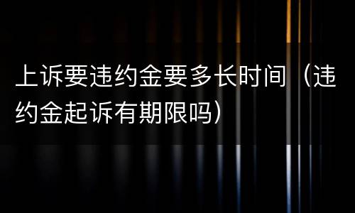上诉要违约金要多长时间（违约金起诉有期限吗）