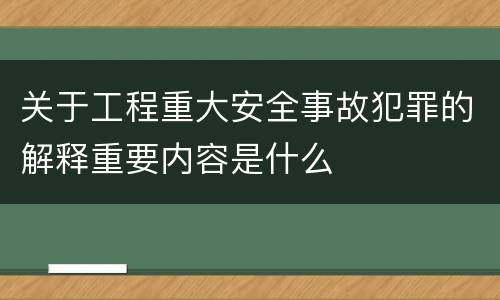 关于工程重大安全事故犯罪的解释重要内容是什么
