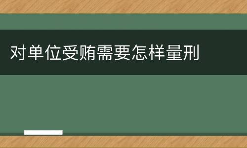 对单位受贿需要怎样量刑