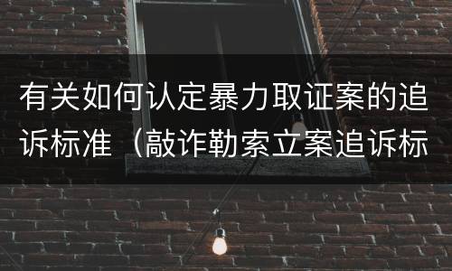 有关如何认定暴力取证案的追诉标准（敲诈勒索立案追诉标准）