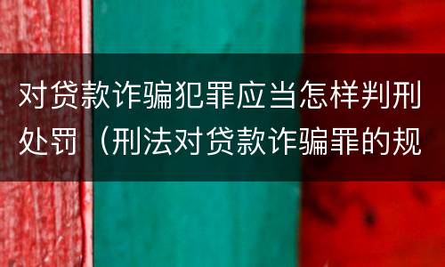 对贷款诈骗犯罪应当怎样判刑处罚（刑法对贷款诈骗罪的规定）