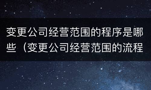 变更公司经营范围的程序是哪些（变更公司经营范围的流程）