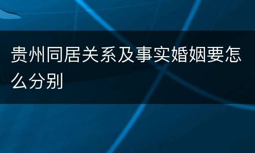 贵州同居关系及事实婚姻要怎么分别