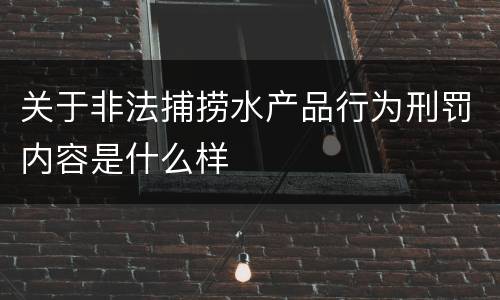 关于非法捕捞水产品行为刑罚内容是什么样