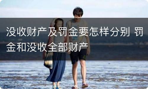 没收财产及罚金要怎样分别 罚金和没收全部财产