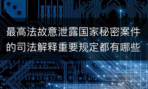 最高法故意泄露国家秘密案件的司法解释重要规定都有哪些
