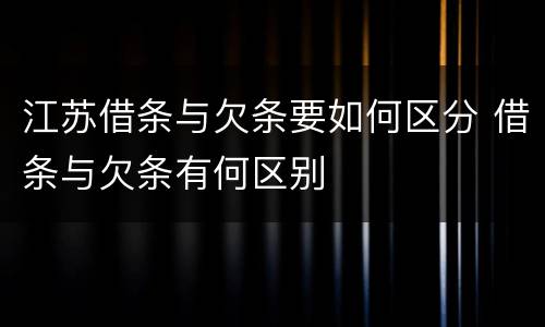 江苏借条与欠条要如何区分 借条与欠条有何区别