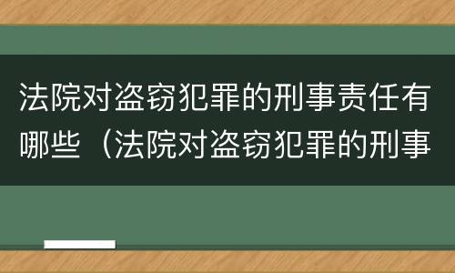 法院对盗窃犯罪的刑事责任有哪些（法院对盗窃犯罪的刑事责任有哪些认定）