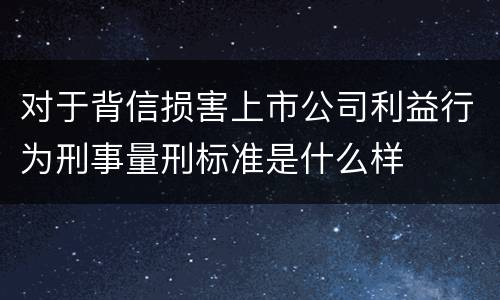 对于背信损害上市公司利益行为刑事量刑标准是什么样