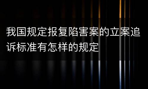 我国规定报复陷害案的立案追诉标准有怎样的规定