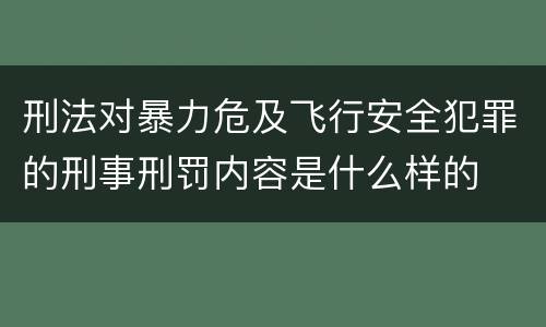 刑法对暴力危及飞行安全犯罪的刑事刑罚内容是什么样的