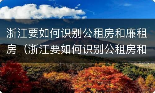 浙江要如何识别公租房和廉租房（浙江要如何识别公租房和廉租房的区别）