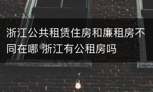 浙江公共租赁住房和廉租房不同在哪 浙江有公租房吗