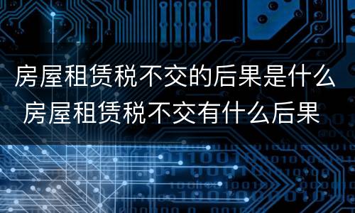 房屋租赁税不交的后果是什么 房屋租赁税不交有什么后果
