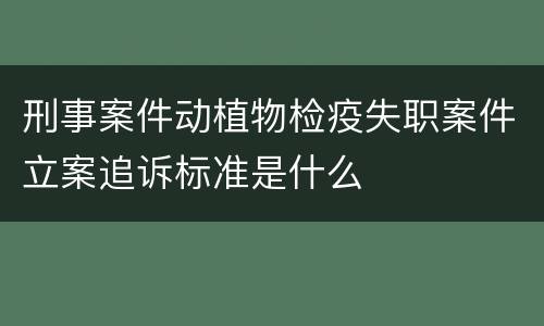 刑事案件动植物检疫失职案件立案追诉标准是什么