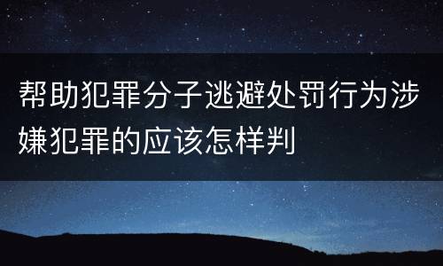 帮助犯罪分子逃避处罚行为涉嫌犯罪的应该怎样判