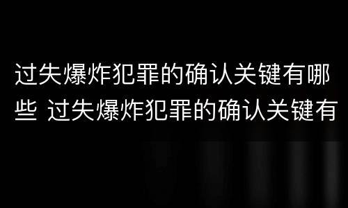过失爆炸犯罪的确认关键有哪些 过失爆炸犯罪的确认关键有哪些内容