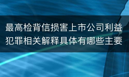 最高检背信损害上市公司利益犯罪相关解释具体有哪些主要规定