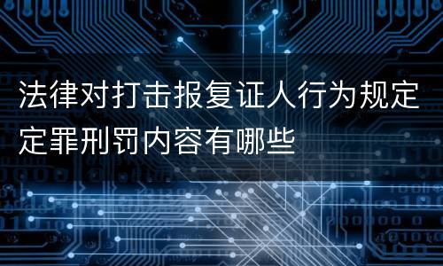 法律对打击报复证人行为规定定罪刑罚内容有哪些