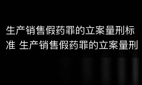 生产销售假药罪的立案量刑标准 生产销售假药罪的立案量刑标准是