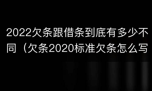 2022欠条跟借条到底有多少不同（欠条2020标准欠条怎么写）