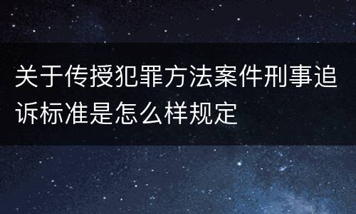 关于传授犯罪方法案件刑事追诉标准是怎么样规定