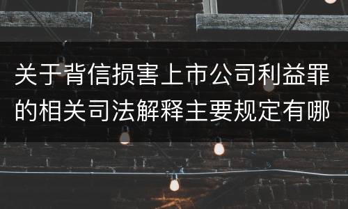 关于背信损害上市公司利益罪的相关司法解释主要规定有哪些
