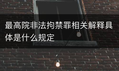 最高院非法拘禁罪相关解释具体是什么规定