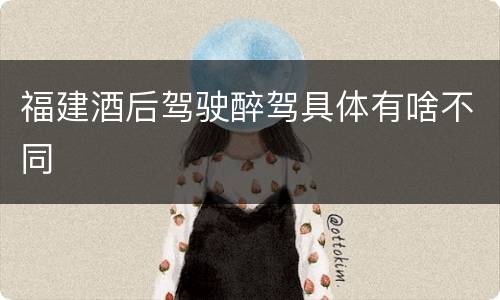福建酒后驾驶醉驾具体有啥不同