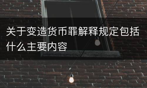 关于变造货币罪解释规定包括什么主要内容