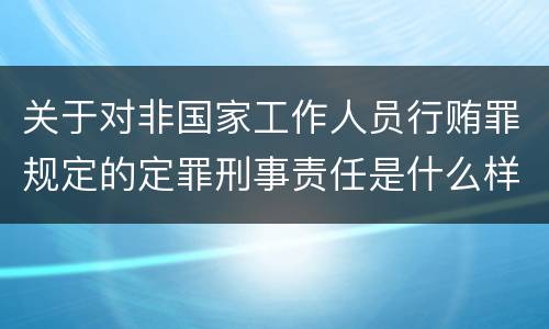 关于对非国家工作人员行贿罪规定的定罪刑事责任是什么样的