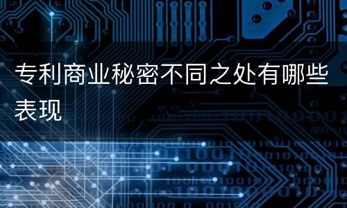 专利商业秘密不同之处有哪些表现