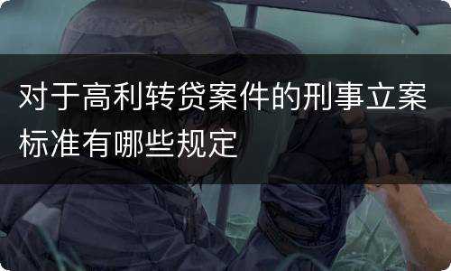 对于高利转贷案件的刑事立案标准有哪些规定