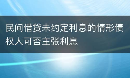 民间借贷未约定利息的情形债权人可否主张利息