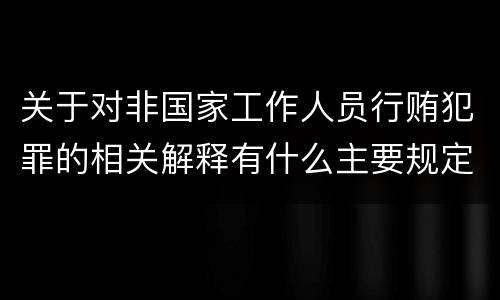 关于对非国家工作人员行贿犯罪的相关解释有什么主要规定