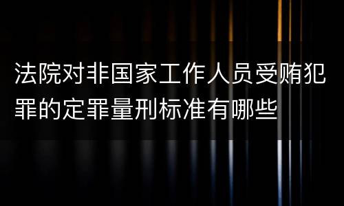 法院对非国家工作人员受贿犯罪的定罪量刑标准有哪些