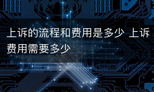上诉的流程和费用是多少 上诉费用需要多少