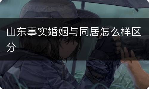 山东事实婚姻与同居怎么样区分