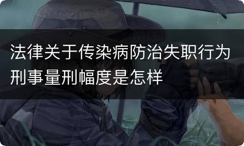 法律关于传染病防治失职行为刑事量刑幅度是怎样