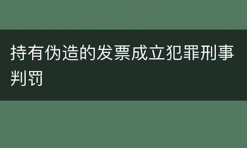 持有伪造的发票成立犯罪刑事判罚