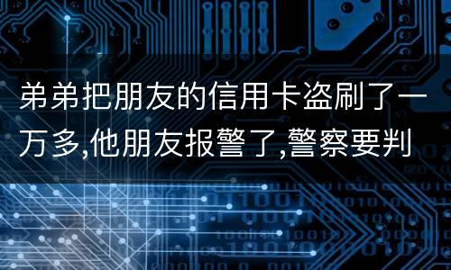 弟弟把朋友的信用卡盗刷了一万多,他朋友报警了,警察要判刑,那钱还要还吗