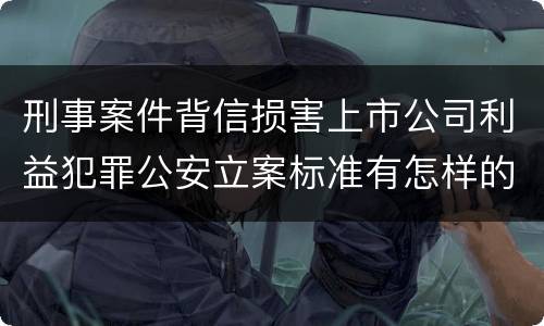 刑事案件背信损害上市公司利益犯罪公安立案标准有怎样的规定