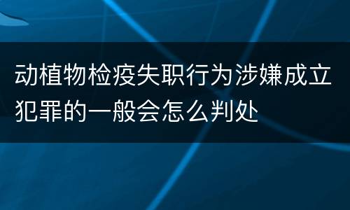 动植物检疫失职行为涉嫌成立犯罪的一般会怎么判处