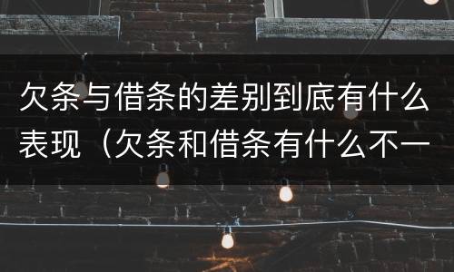 欠条与借条的差别到底有什么表现（欠条和借条有什么不一样吗）