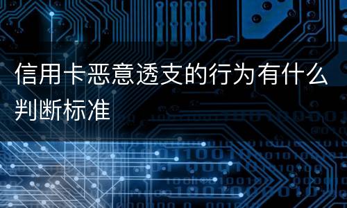 信用卡恶意透支的行为有什么判断标准